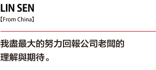 LIN SEN. I am making every effort to live up to the profound goodwill and the expectations of our company president.